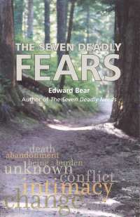 The Seven Deadly FEARS - fear of . . . death, abandonment, being a burden, the unknown, conflict, intimacy, change. Fears are what keep us from enjoying life and living in the sunlight of the spirit. As some anonymous troll once said “Fear is the prison of the heart.” By Edward Bear